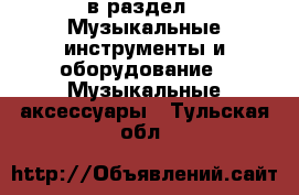  в раздел : Музыкальные инструменты и оборудование » Музыкальные аксессуары . Тульская обл.